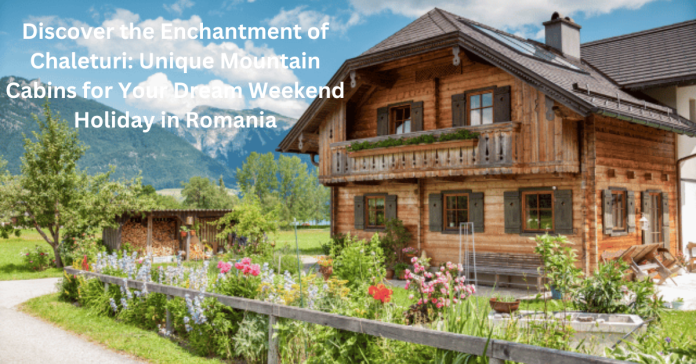 Discover the Enchantment of Chaleturi: Unique Mountain Cabins for Your Dream Weekend Holiday in Romania