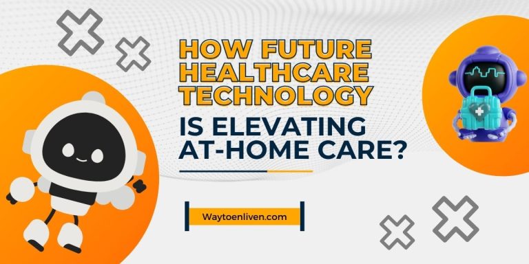 How Future Healthcare Technology Is Elevating At-Home Care?